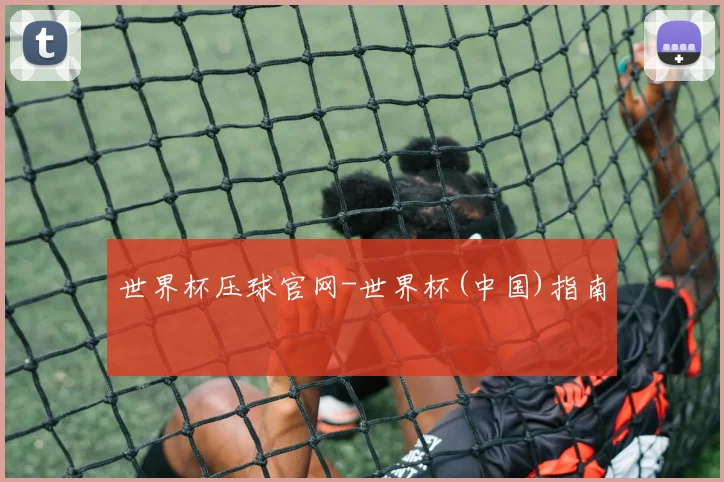 世界杯压球官网-世界杯(中国)指南