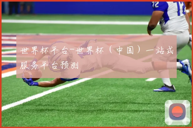 世界杯平台-世界杯(中国)一站式服务平台预测