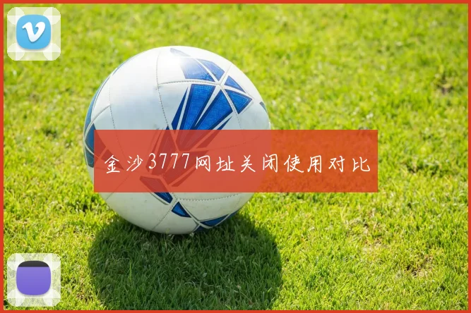 金沙3777网址关闭使用对比