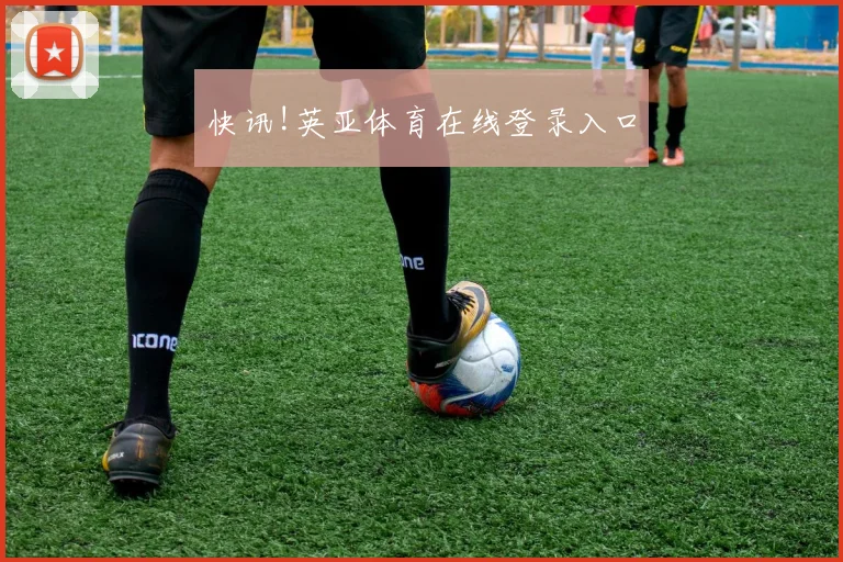快讯!英亚体育在线登录入口