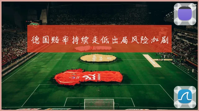 德国赔率持续走低出局风险加剧