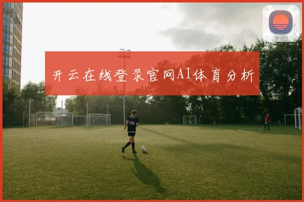 开云在线登录官网AI体育分析