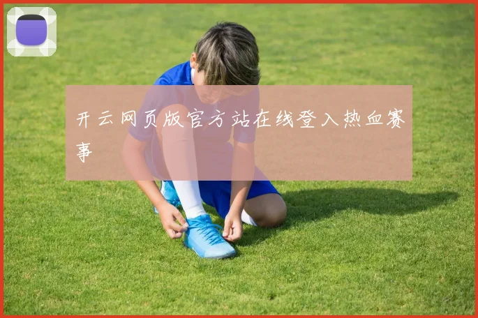 开云网页版官方站在线登入热血赛事