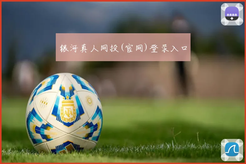 银河真人网投(官网)登录入口