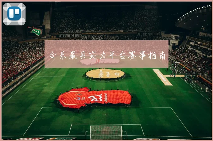 合乐最具实力平台赛事指南