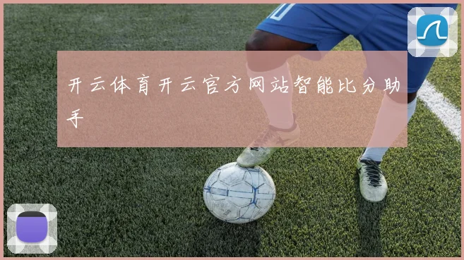 开云体育开云官方网站智能比分助手