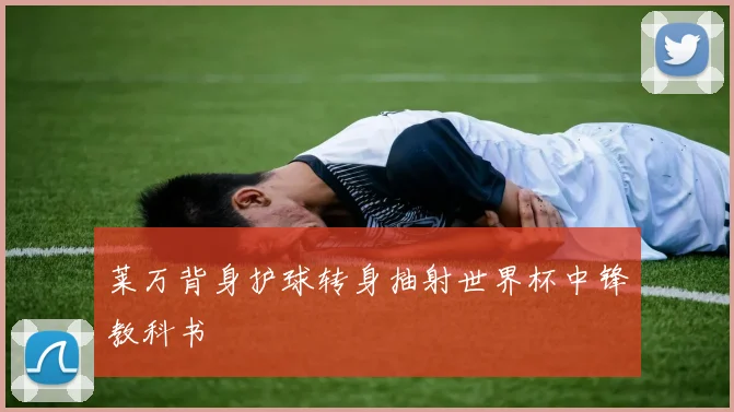 莱万背身护球转身抽射世界杯中锋教科书