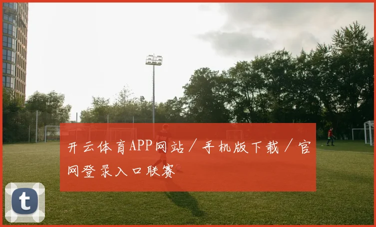 开云体育APP网站／手机版下载／官网登录入口联赛