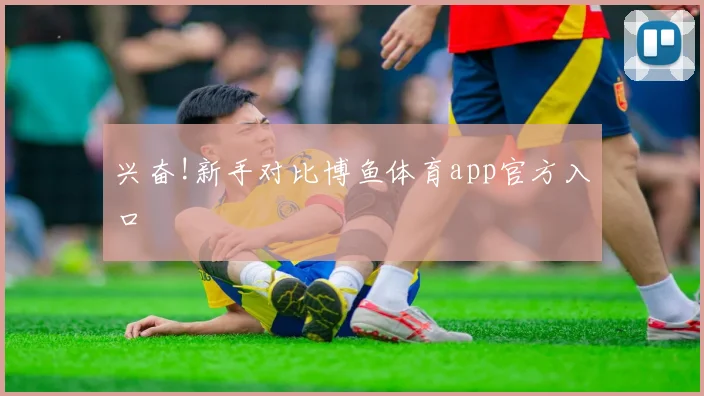 兴奋!新手对比博鱼体育app官方入口